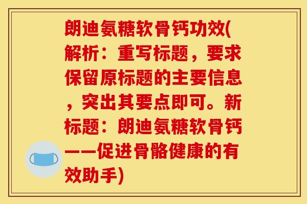 朗迪氨糖软骨钙功效(解析：重写标题，要求保留原标题的主要信息，突出其要点即可。新标题：朗迪氨糖软骨钙——促进骨骼健康的有效助手)