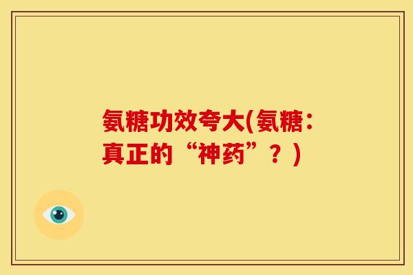 氨糖功效夸大(氨糖：真正的“神药”？)