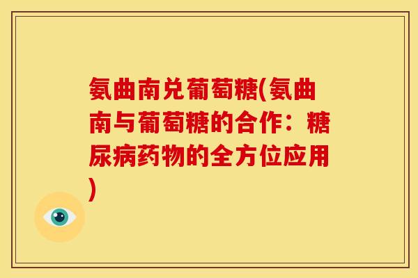 氨曲南兑葡萄糖(氨曲南与葡萄糖的合作：糖尿病药物的全方位应用)