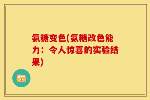 氨糖变色(氨糖改色能力：令人惊喜的实验结果)-第1张图片-关节骑士