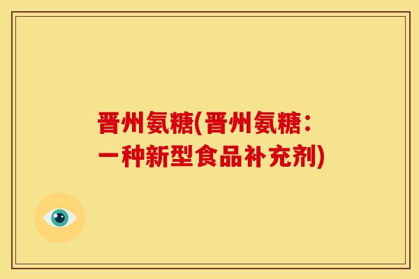 晋州氨糖(晋州氨糖：一种新型食品补充剂)-第1张图片-关节骑士
