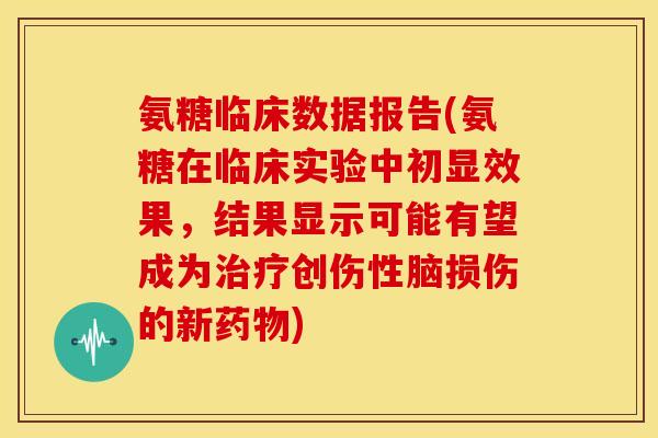 氨糖临床数据报告(氨糖在临床实验中初显效果，结果显示可能有望成为治疗创伤性脑损伤的新药物)-第1张图片-关节骑士