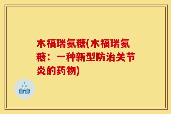 木福瑞氨糖(木福瑞氨糖：一种新型防治关节炎的药物)