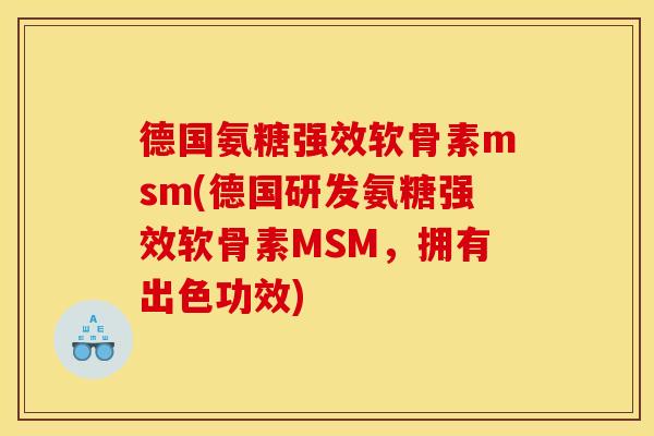 德国氨糖强效软骨素msm(德国研发氨糖强效软骨素MSM，拥有出色功效)