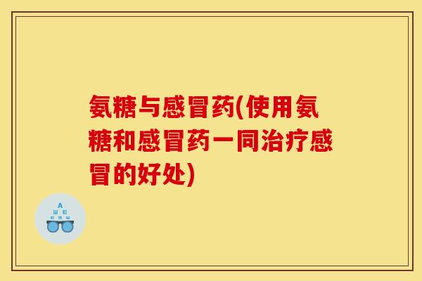 氨糖与感冒药(使用氨糖和感冒药一同治疗感冒的好处)-第1张图片-关节骑士 氨糖与感冒药(使用氨糖和感冒药一同治疗感冒的好处)-第1张图片-关节骑士