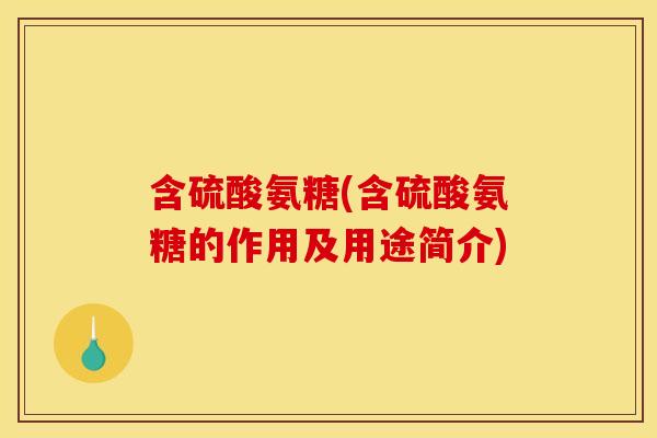 含硫酸氨糖(含硫酸氨糖的作用及用途简介)