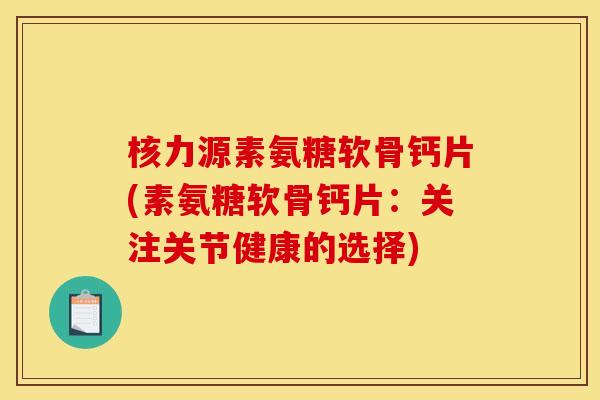 核力源素氨糖软骨钙片(素氨糖软骨钙片：关注关节健康的选择)