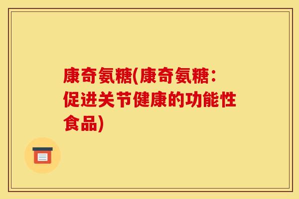 康奇氨糖(康奇氨糖：促进关节健康的功能性食品)