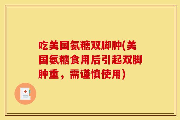 吃美国氨糖双脚肿(美国氨糖食用后引起双脚肿重，需谨慎使用)