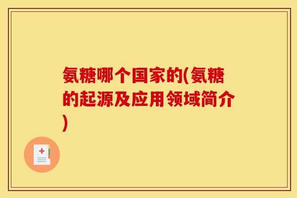 氨糖哪个国家的(氨糖的起源及应用领域简介)