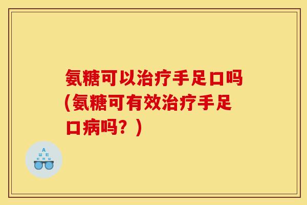 氨糖可以治疗手足口吗(氨糖可有效治疗手足口病吗？)