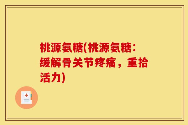 桃源氨糖(桃源氨糖：缓解骨关节疼痛，重拾活力)