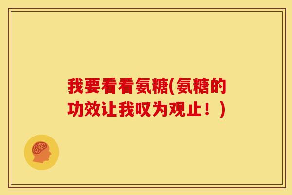 我要看看氨糖(氨糖的功效让我叹为观止！)