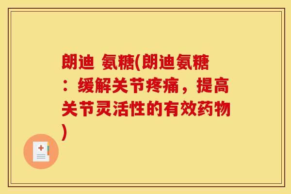 朗迪 氨糖(朗迪氨糖：缓解关节疼痛，提高关节灵活性的有效药物)-第1张图片-关节骑士