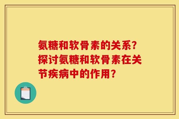 氨糖和软骨素的关系?探讨氨糖和软骨素在关节疾病中的作用?-第1张图片-关节骑士 氨糖和软骨素的关系?探讨氨糖和软骨素在关节疾病中的作用?-第1张图片-关节骑士