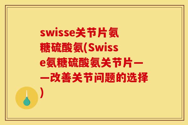 swisse关节片氨糖硫酸氨(Swisse氨糖硫酸氨关节片——改善关节问题的选择)