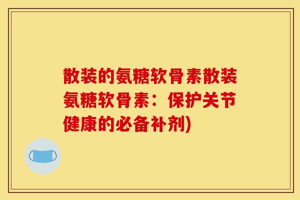 散装的氨糖软骨素散装氨糖软骨素:保护关节健康的必备补剂)-第1张图片-关节骑士 散装的氨糖软骨素散装氨糖软骨素:保护关节健康的必备补剂)-第1张图片-关节骑士