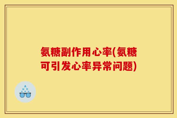 氨糖副作用心率(氨糖可引发心率异常问题)