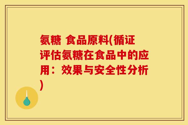 氨糖 食品原料(循证评估氨糖在食品中的应用:效果与安全性分析)-第1张图片-关节骑士 氨糖 食品原料(循证评估氨糖在食品中的应用:效果与安全性分析)-第1张图片-关节骑士