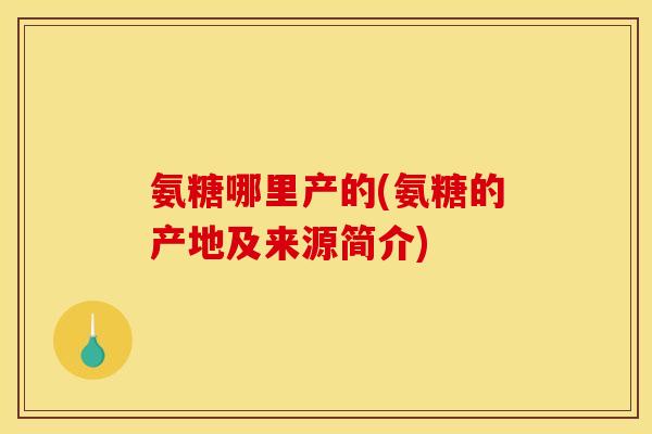 氨糖哪里产的(氨糖的产地及来源简介)-第1张图片-关节骑士 氨糖哪里产的(氨糖的产地及来源简介)-第1张图片-关节骑士