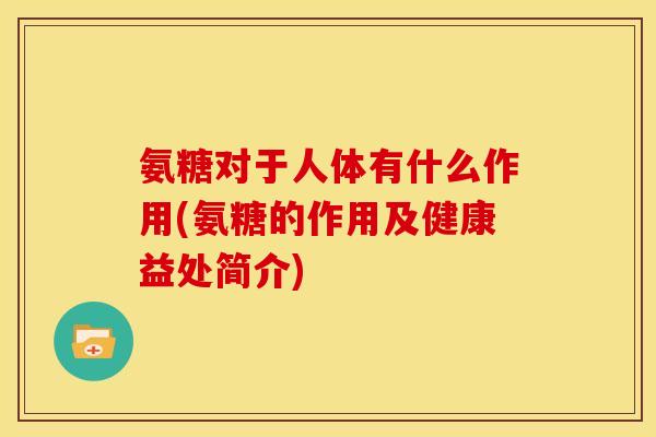 氨糖对于人体有什么作用(氨糖的作用及健康益处简介)