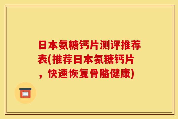 日本氨糖钙片测评推荐表(推荐日本氨糖钙片，快速恢复骨骼健康)