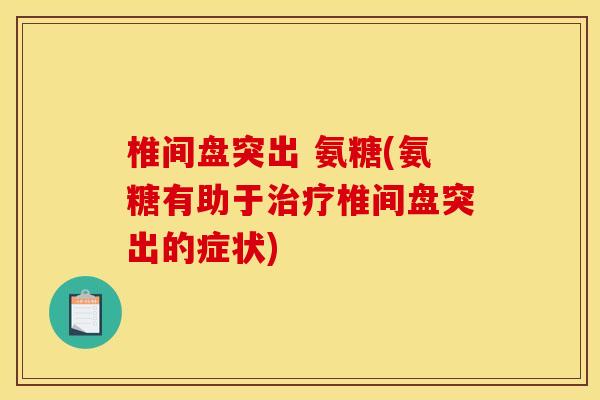 椎间盘突出 氨糖(氨糖有助于治疗椎间盘突出的症状)