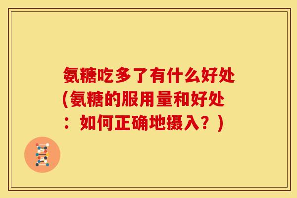氨糖吃多了有什么好处(氨糖的服用量和好处：如何正确地摄入？)