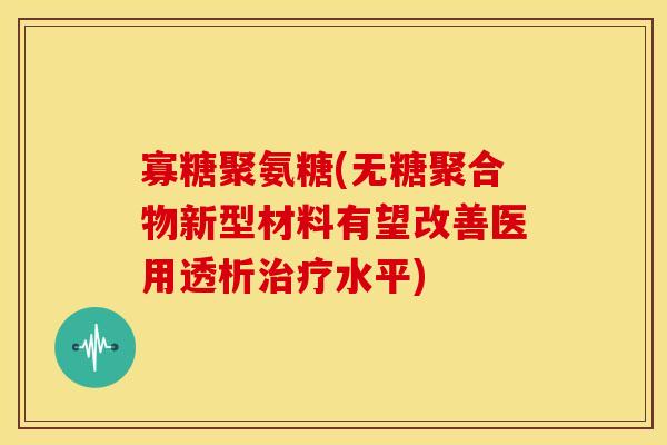 寡糖聚氨糖(无糖聚合物新型材料有望改善医用透析治疗水平)