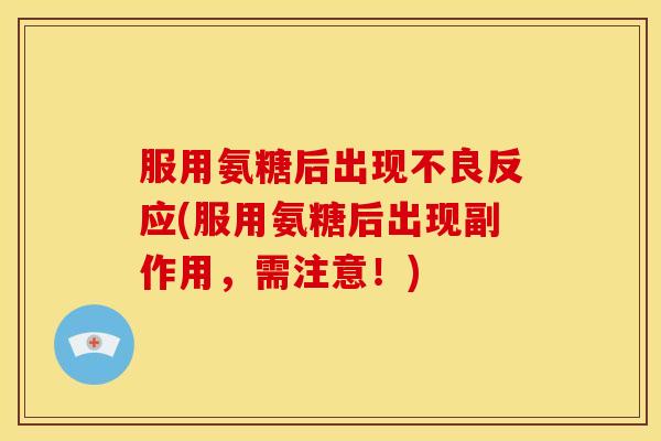 服用氨糖后出现不良反应(服用氨糖后出现副作用，需注意！)