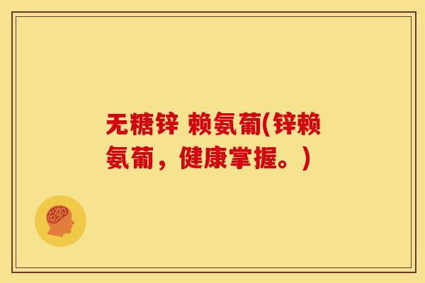 无糖锌 赖氨葡(锌赖氨葡，健康掌握。)-第1张图片-关节骑士