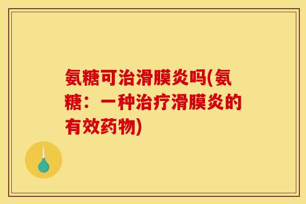 氨糖可治滑膜炎吗(氨糖：一种治疗滑膜炎的有效药物)
