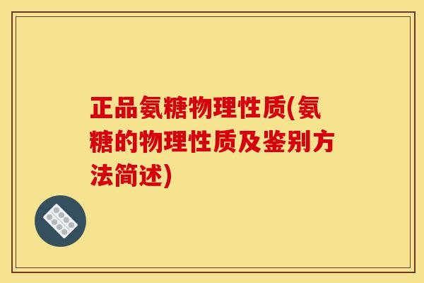 正品氨糖物理性质(氨糖的物理性质及鉴别方法简述)