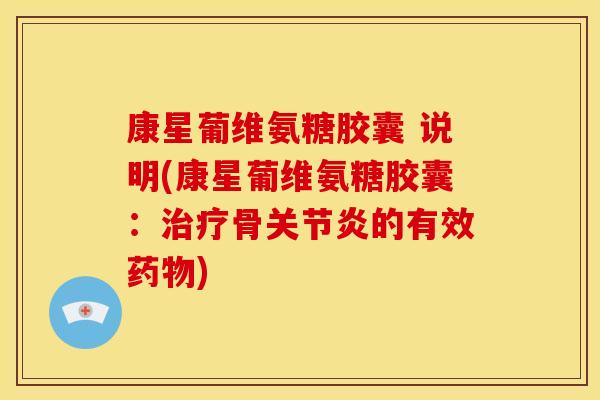 康星葡维氨糖胶囊 说明(康星葡维氨糖胶囊：治疗骨关节炎的有效药物)