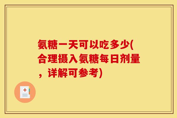 氨糖一天可以吃多少(合理摄入氨糖每日剂量，详解可参考)