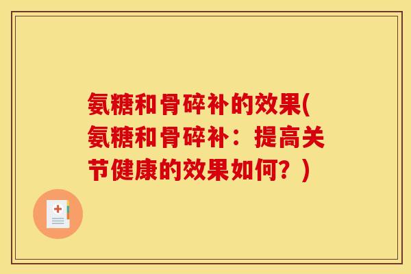 氨糖和骨碎补的效果(氨糖和骨碎补：提高关节健康的效果如何？)