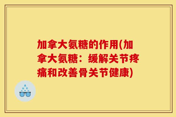加拿大氨糖的作用(加拿大氨糖：缓解关节疼痛和改善骨关节健康)