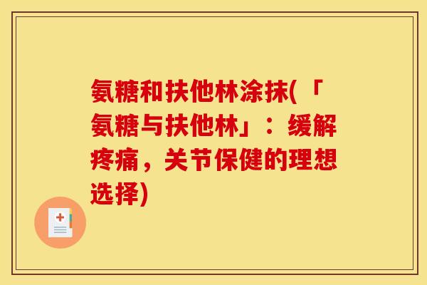 氨糖和扶他林涂抹(「氨糖与扶他林」：缓解疼痛，关节保健的理想选择)
