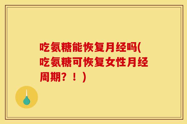 吃氨糖能恢复月经吗(吃氨糖可恢复女性月经周期？！)