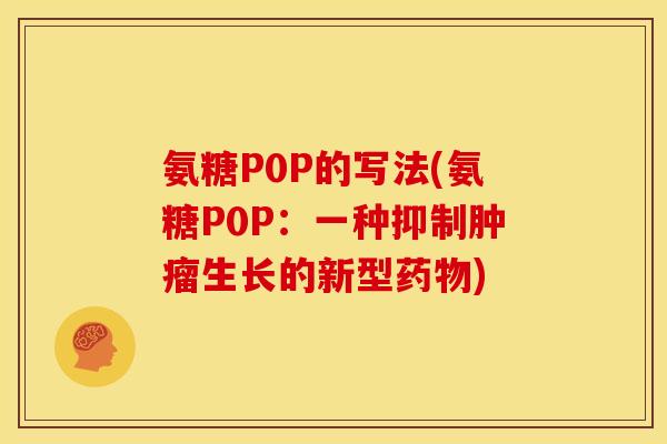 氨糖P0P的写法(氨糖P0P：一种抑制肿瘤生长的新型药物)