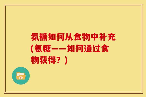氨糖如何从食物中补充(氨糖——如何通过食物获得？)-第1张图片-关节骑士