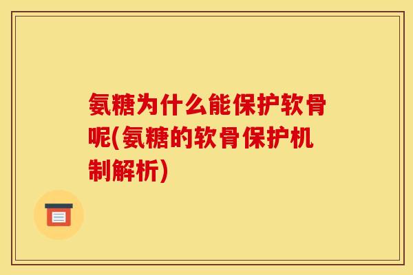 氨糖为什么能保护软骨呢(氨糖的软骨保护机制解析)
