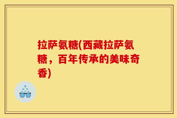 拉萨氨糖(西藏拉萨氨糖，百年传承的美味奇香)
