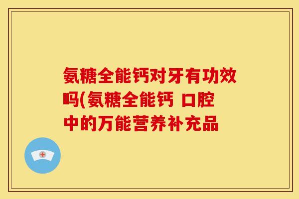 氨糖全能钙对牙有功效吗(氨糖全能钙 口腔中的万能营养补充品