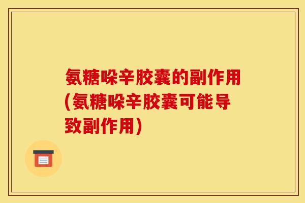 氨糖哚辛胶囊的副作用(氨糖哚辛胶囊可能导致副作用)