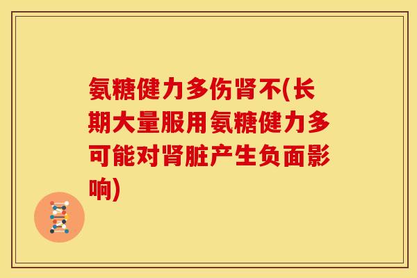 氨糖健力多伤肾不(长期大量服用氨糖健力多可能对肾脏产生负面影响)