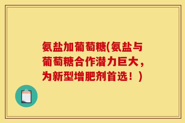 氨盐加葡萄糖(氨盐与葡萄糖合作潜力巨大，为新型增肥剂首选！)-第1张图片-关节骑士