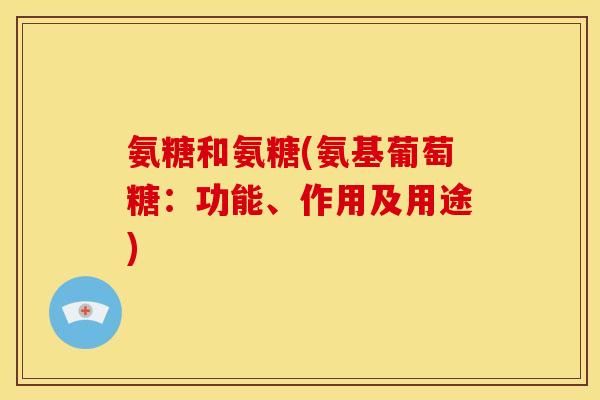 氨糖和氨糖(氨基葡萄糖：功能、作用及用途)-第1张图片-关节骑士