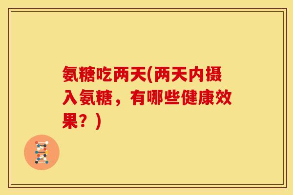 氨糖吃两天(两天内摄入氨糖，有哪些健康效果？)
