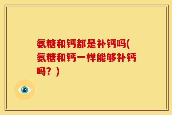 氨糖和钙都是补钙吗(氨糖和钙一样能够补钙吗？)